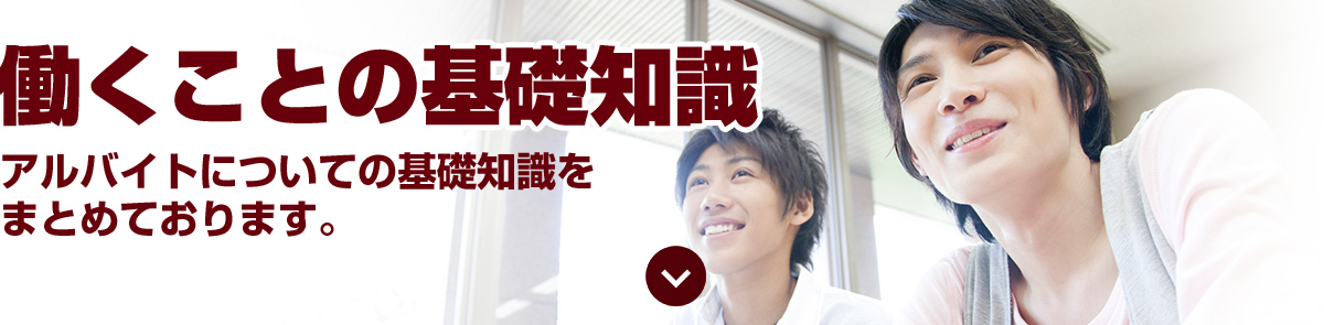 働くことの基礎知識　アルバイトについての基礎知識をまとめております。